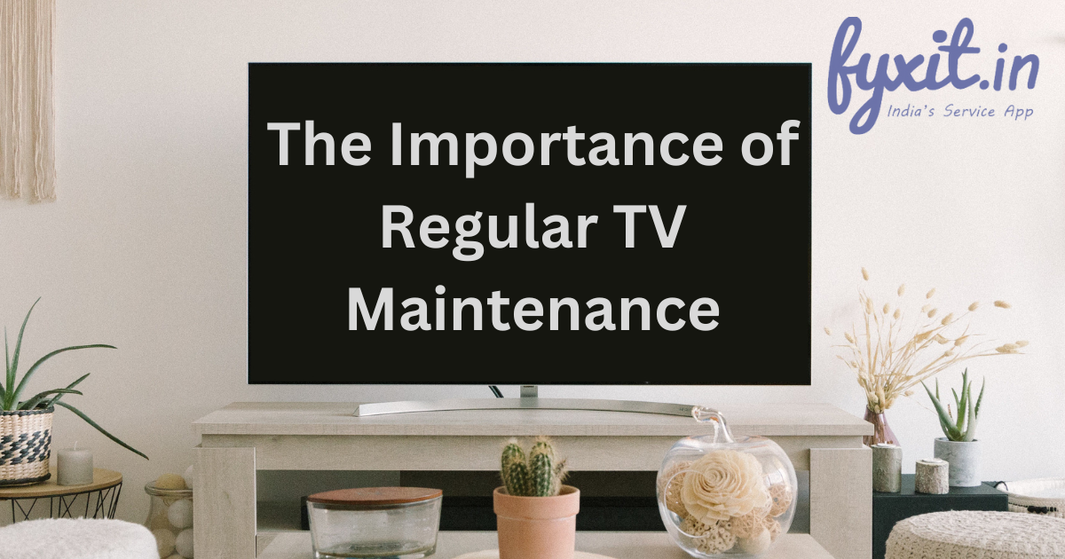 The Importance of Regular TV Maintenance