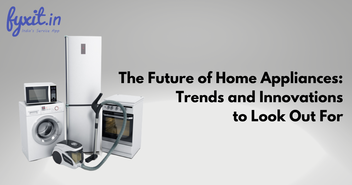 The Future of Home Appliances Trends and Innovations to Look Out For
