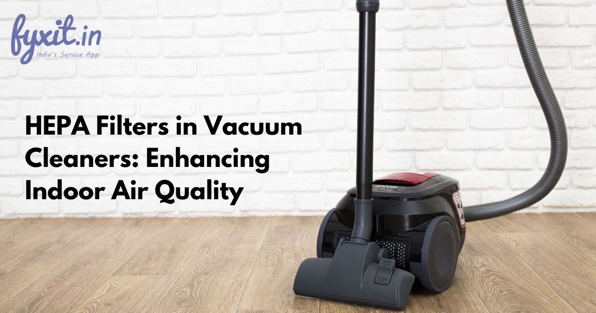 HEPA Filters in Vacuum Cleaners: Enhancing Indoor Air Quality - Fyxit Blogs